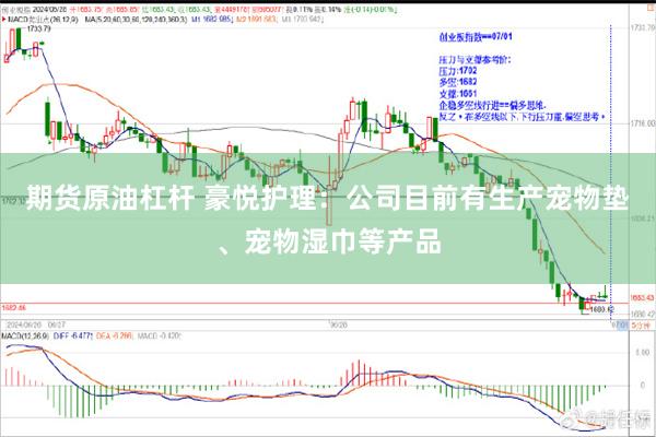 期货原油杠杆 豪悦护理：公司目前有生产宠物垫、宠物湿巾等产品