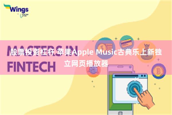 股票投资杠杆 苹果Apple Music古典乐上新独立网页播放器