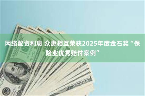 网络配资利息 众惠相互荣获2025年度金石奖“保险业优秀赔付案例”