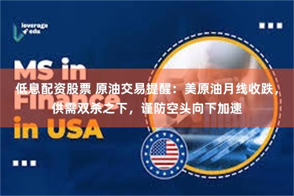 低息配资股票 原油交易提醒：美原油月线收跌，供需双杀之下，谨防空头向下加速