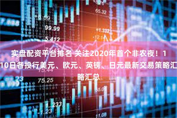 实盘配资平台排名 关注2020年首个非农夜！1月10日各投行美元、欧元、英镑、日元最新交易策略汇总