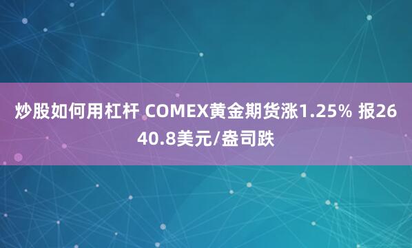 炒股如何用杠杆 COMEX黄金期货涨1.25% 报2640.8美元/盎司跌