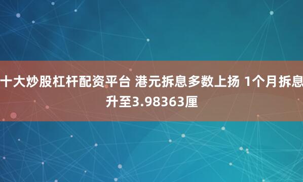 十大炒股杠杆配资平台 港元拆息多数上扬 1个月拆息升至3.98363厘