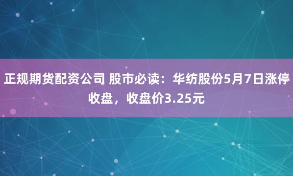 正规期货配资公司 股市必读：华纺股份5月7日涨停收盘，收盘价3.25元