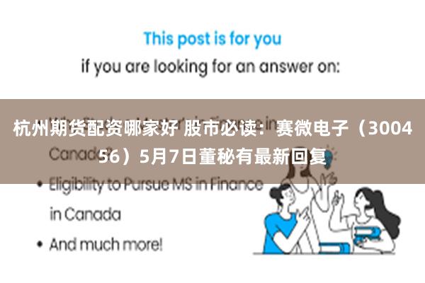 杭州期货配资哪家好 股市必读：赛微电子（300456）5月7日董秘有最新回复