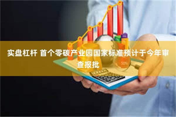 实盘杠杆 首个零碳产业园国家标准预计于今年审查报批