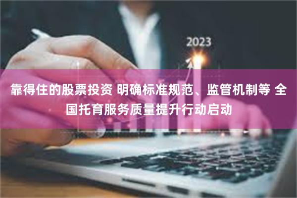 靠得住的股票投资 明确标准规范、监管机制等 全国托育服务质量提升行动启动