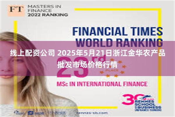 线上配资公司 2025年5月21日浙江金华农产品批发市场价格行情