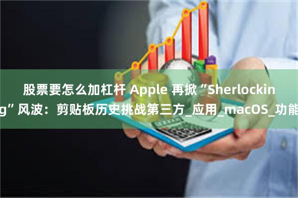 股票要怎么加杠杆 Apple 再掀“Sherlocking”风波：剪贴板历史挑战第三方_应用_macOS_功能