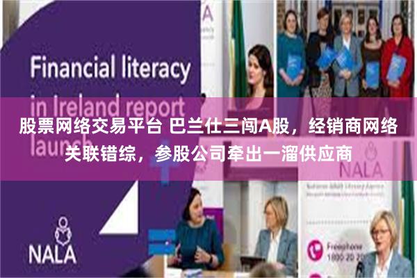 股票网络交易平台 巴兰仕三闯A股，经销商网络关联错综，参股公司牵出一溜供应商