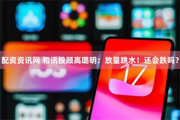 配资资讯网 和讯投顾高璐明：放量跳水！还会跌吗？
