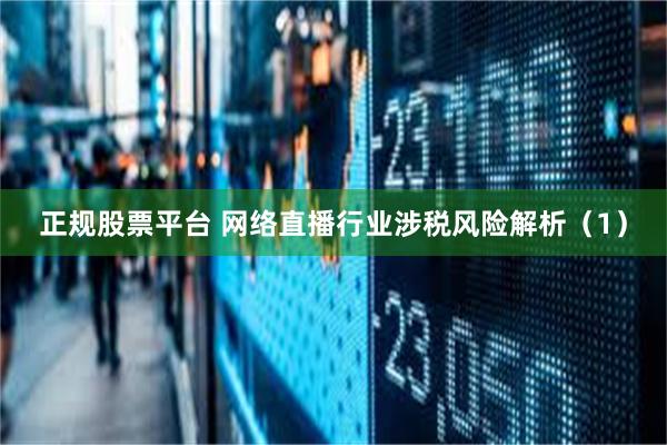 正规股票平台 网络直播行业涉税风险解析（1）