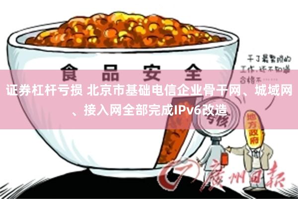 证券杠杆亏损 北京市基础电信企业骨干网、城域网、接入网全部完成IPv6改造