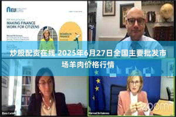 炒股配资在线 2025年6月27日全国主要批发市场羊肉价格行情