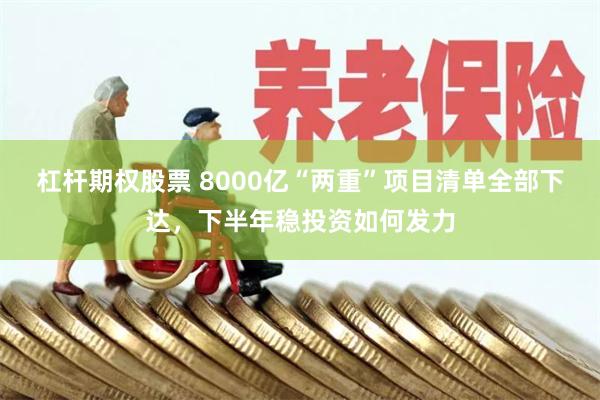 杠杆期权股票 8000亿“两重”项目清单全部下达，下半年稳投资如何发力