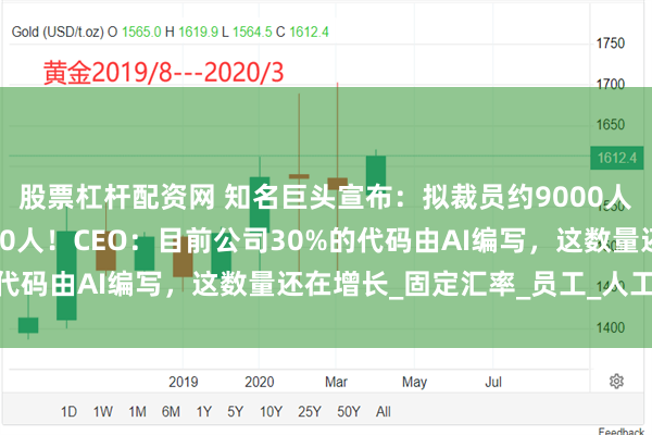 股票杠杆配资网 知名巨头宣布：拟裁员约9000人！2个月前刚裁员7000人！CEO：目前公司30%的代码由AI编写，这数量还在增长_固定汇率_员工_人工智能