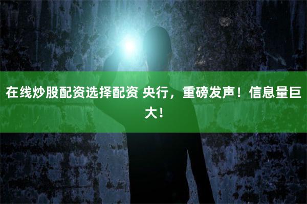 在线炒股配资选择配资 央行，重磅发声！信息量巨大！