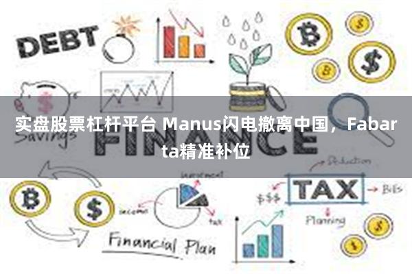 实盘股票杠杆平台 Manus闪电撤离中国，Fabarta精准补位