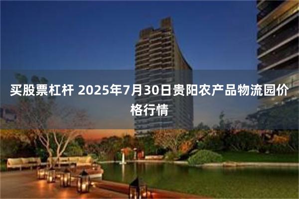 买股票杠杆 2025年7月30日贵阳农产品物流园价格行情
