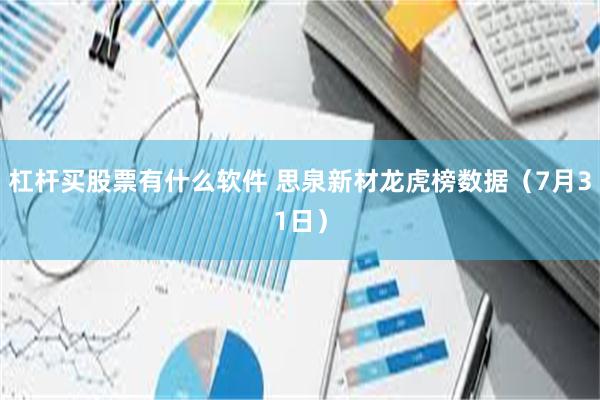 杠杆买股票有什么软件 思泉新材龙虎榜数据（7月31日）