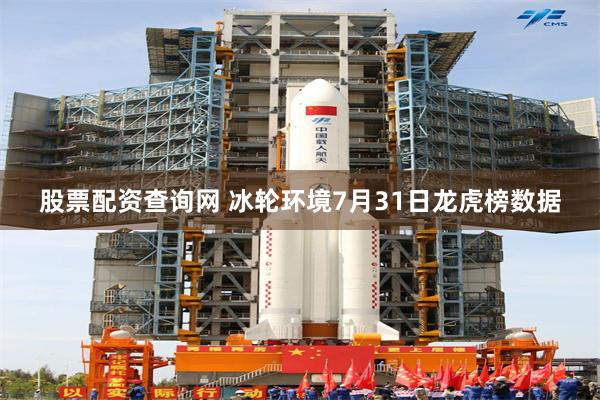 股票配资查询网 冰轮环境7月31日龙虎榜数据