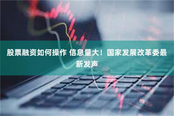 股票融资如何操作 信息量大！国家发展改革委最新发声