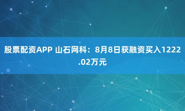 股票配资APP 山石网科：8月8日获融资买入1222.02万元