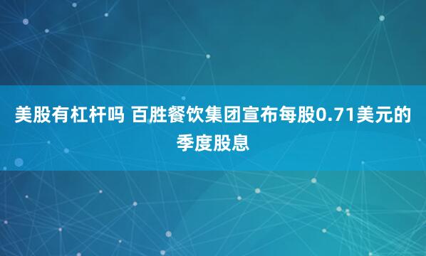 美股有杠杆吗 百胜餐饮集团宣布每股0.71美元的季度股息