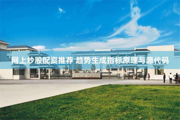 网上炒股配资推荐 趋势生成指标原理与源代码