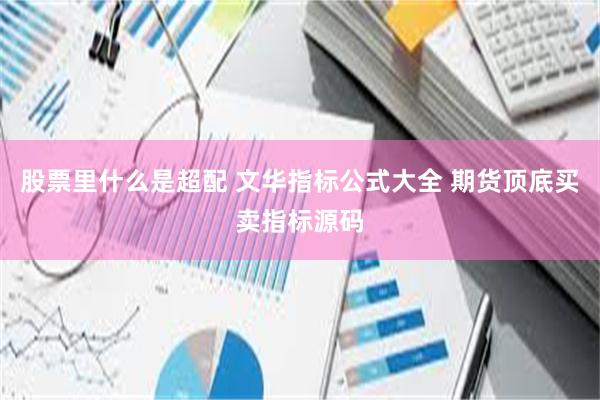 股票里什么是超配 文华指标公式大全 期货顶底买卖指标源码