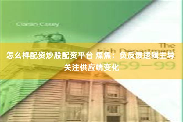 怎么样配资炒股配资平台 煤焦：负反馈逻辑主导 关注供应端变化