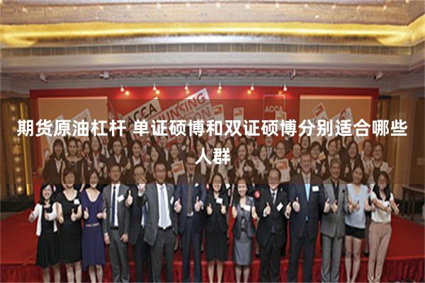 期货原油杠杆 单证硕博和双证硕博分别适合哪些人群