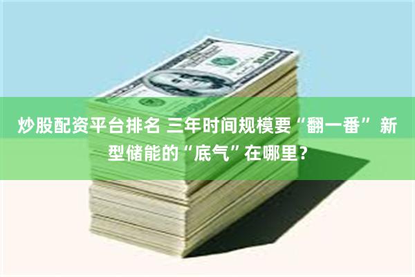 炒股配资平台排名 三年时间规模要“翻一番” 新型储能的“底气”在哪里？