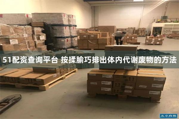 51配资查询平台 按揉腧巧排出体内代谢废物的方法