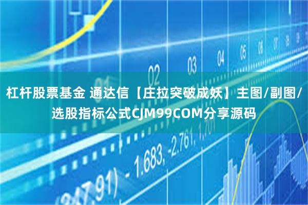 杠杆股票基金 通达信【庄拉突破成妖】主图/副图/选股指标公式CJM99COM分享源码